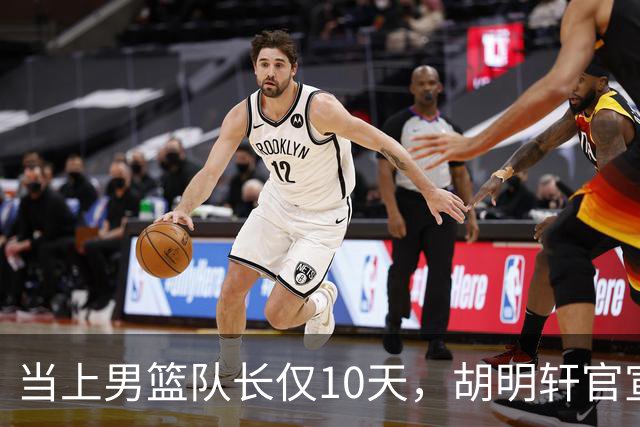 当上男篮队长仅10天，胡明轩官宣好消息，这一次让全世界刮目相看